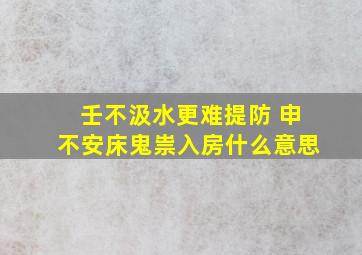 壬不汲水更难提防 申不安床鬼祟入房什么意思